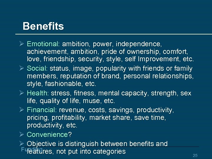 Benefits Ø Emotional: ambition, power, independence, achievement, ambition, pride of ownership, comfort, love, friendship,