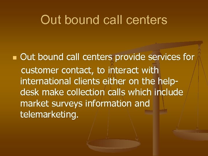 Out bound call centers n Out bound call centers provide services for customer contact,