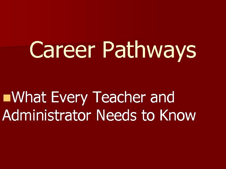 Career Pathways n. What Every Teacher and Administrator Needs to Know 