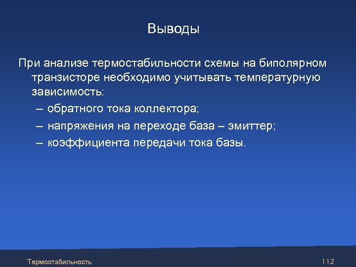  Выводы При анализе термостабильности схемы на биполярном транзисторе необходимо учитывать температурную зависимость: –