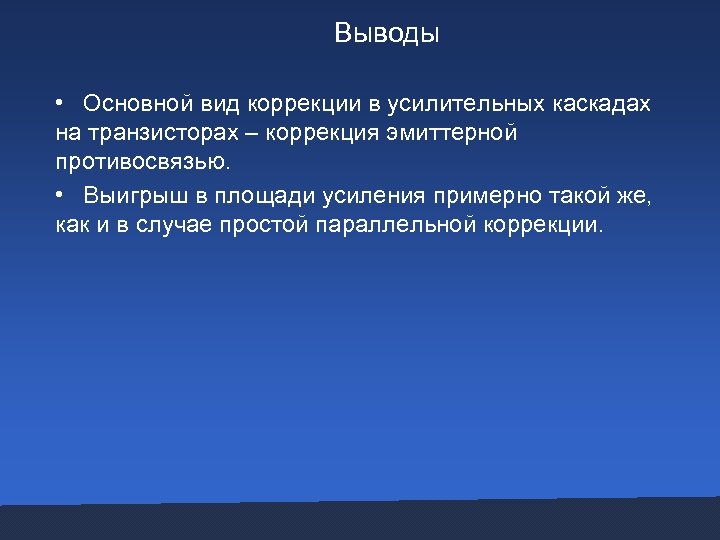 Выводы • Основной вид коррекции в усилительных каскадах на транзисторах – коррекция эмиттерной противосвязью.
