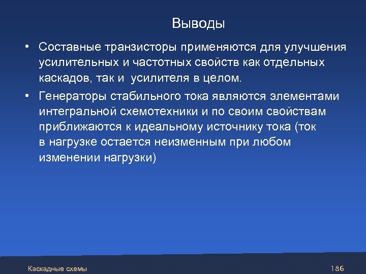 Выводы • Составные транзисторы применяются для улучшения усилительных и частотных свойств как отдельных каскадов,