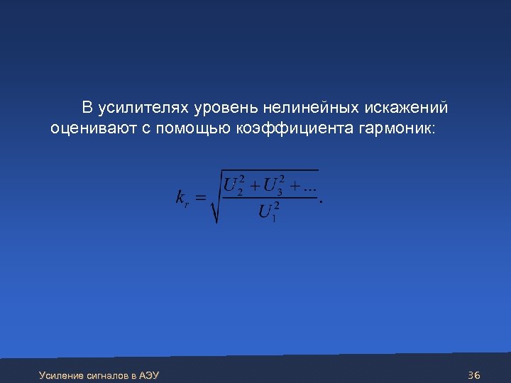  В усилителях уровень нелинейных искажений оценивают с помощью коэффициента гармоник: Усиление сигналов в