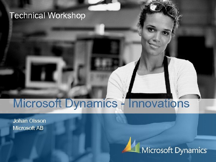 Technical Workshop Microsoft Dynamics - Innovations Johan Olsson Microsoft AB 