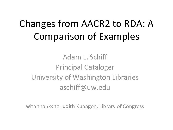 Changes from AACR 2 to RDA: A Comparison of Examples Adam L. Schiff Principal