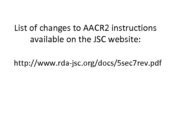 List of changes to AACR 2 instructions available on the JSC website: http: //www.