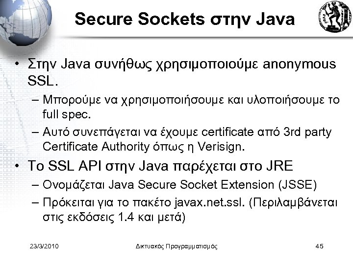 Secure Sockets στην Java • Στην Java συνήθως χρησιμοποιούμε anonymous SSL. – Μπορούμε να