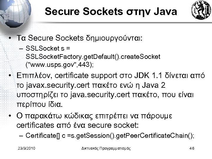 Secure Sockets στην Java • Τα Secure Sockets δημιουργούνται: – SSLSocket s = SSLSocket.