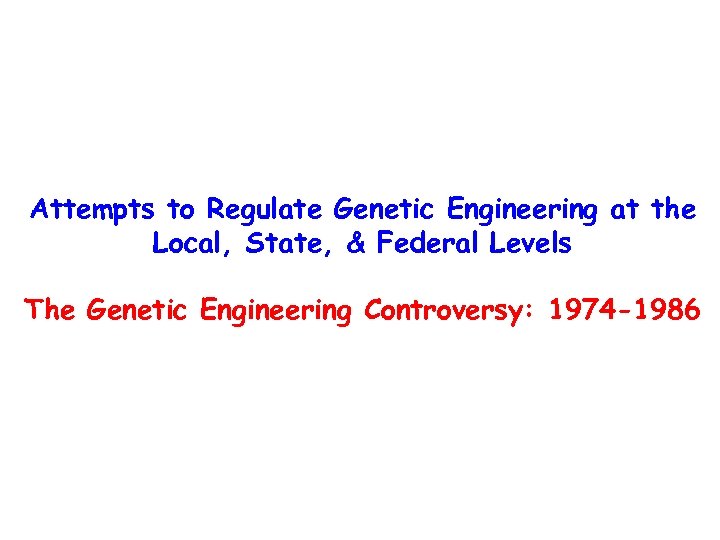 Attempts to Regulate Genetic Engineering at the Local, State, & Federal Levels The Genetic