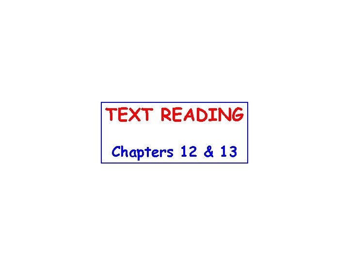 TEXT READING Chapters 12 & 13 