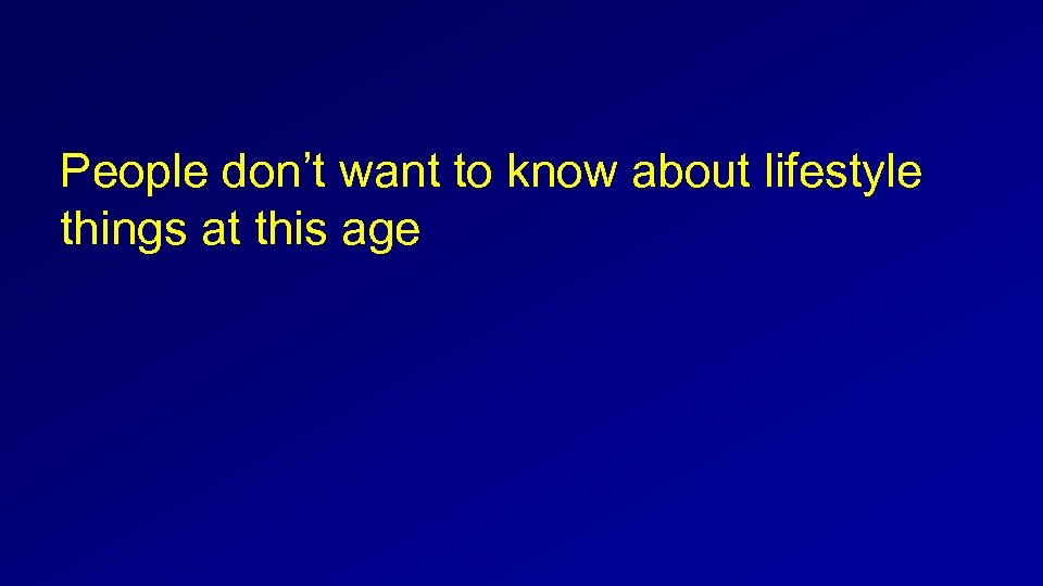  People don’t want to know about lifestyle things at this age 