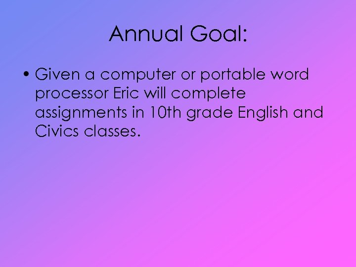 Annual Goal: • Given a computer or portable word processor Eric will complete assignments