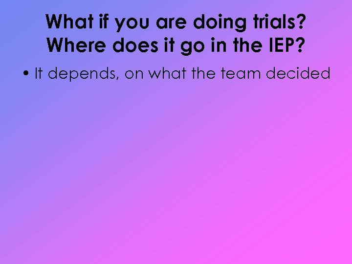 What if you are doing trials? Where does it go in the IEP? •