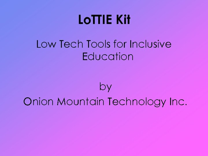Lo. TTIE Kit Low Tech Tools for Inclusive Education by Onion Mountain Technology Inc.