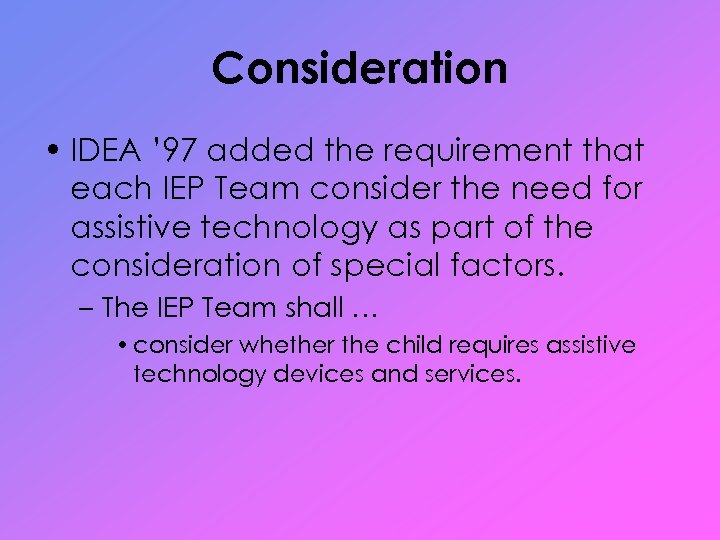 Consideration • IDEA ’ 97 added the requirement that each IEP Team consider the