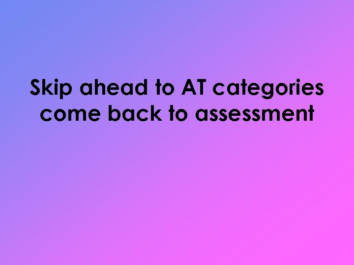 Skip ahead to AT categories come back to assessment 