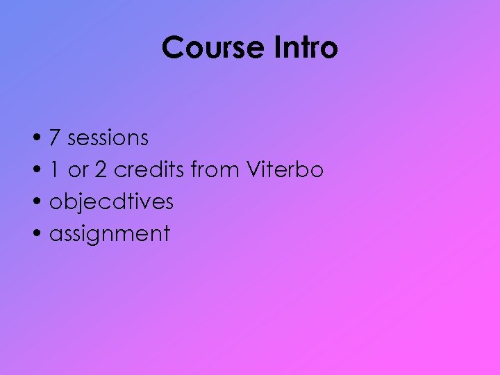 Course Intro • 7 sessions • 1 or 2 credits from Viterbo • objecdtives