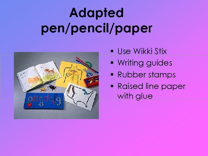 Adapted pen/pencil/paper • • Use Wikki Stix Writing guides Rubber stamps Raised line paper