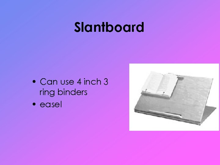 Slantboard • Can use 4 inch 3 ring binders • easel 