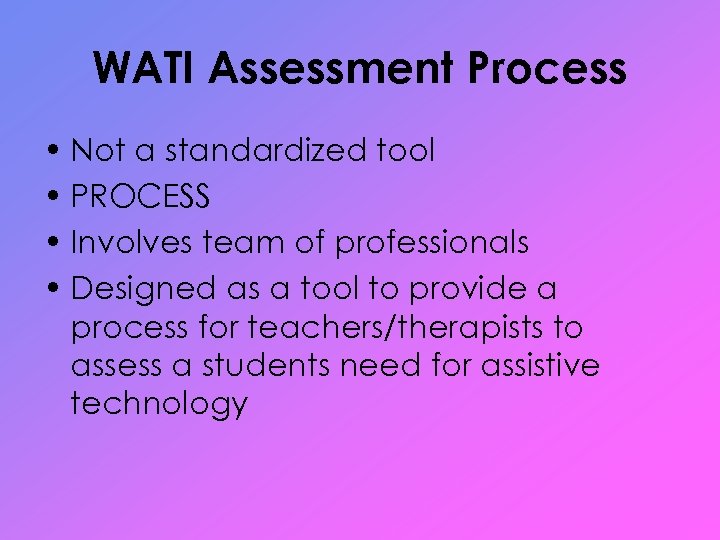 WATI Assessment Process • Not a standardized tool • PROCESS • Involves team of