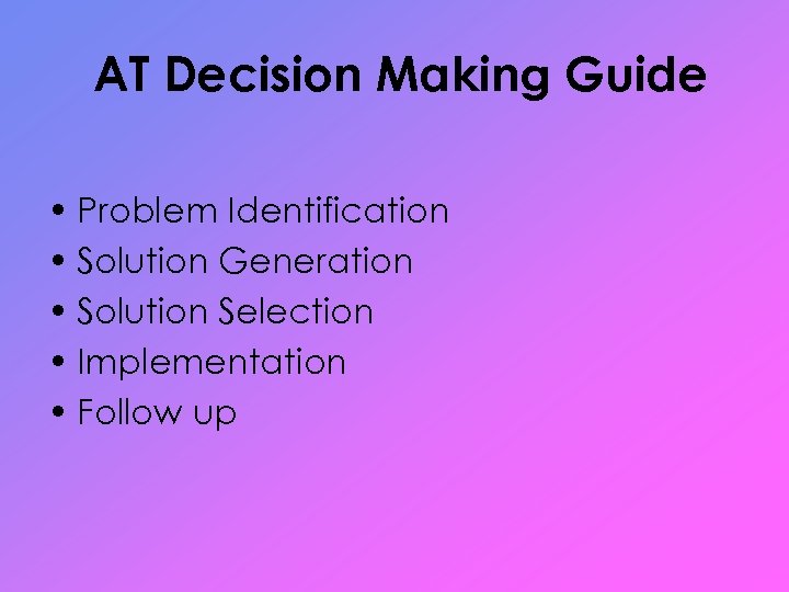 AT Decision Making Guide • Problem Identification • Solution Generation • Solution Selection •