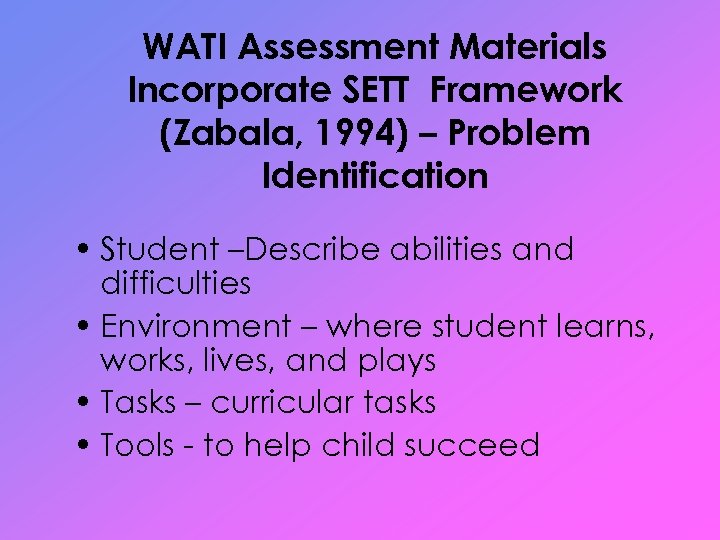 WATI Assessment Materials Incorporate SETT Framework (Zabala, 1994) – Problem Identification • Student –Describe