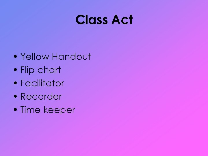 Class Act • Yellow Handout • Flip chart • Facilitator • Recorder • Time