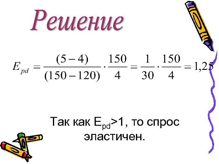 Так как Epd>1, то спрос эластичен. 