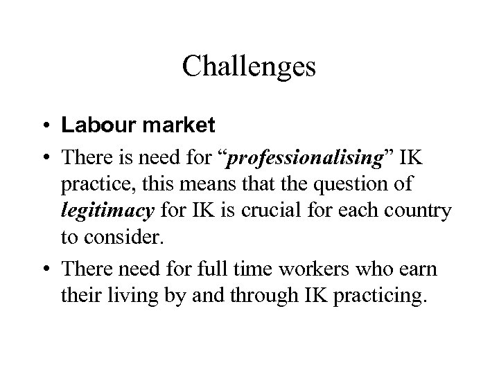 Challenges • Labour market • There is need for “professionalising” IK practice, this means
