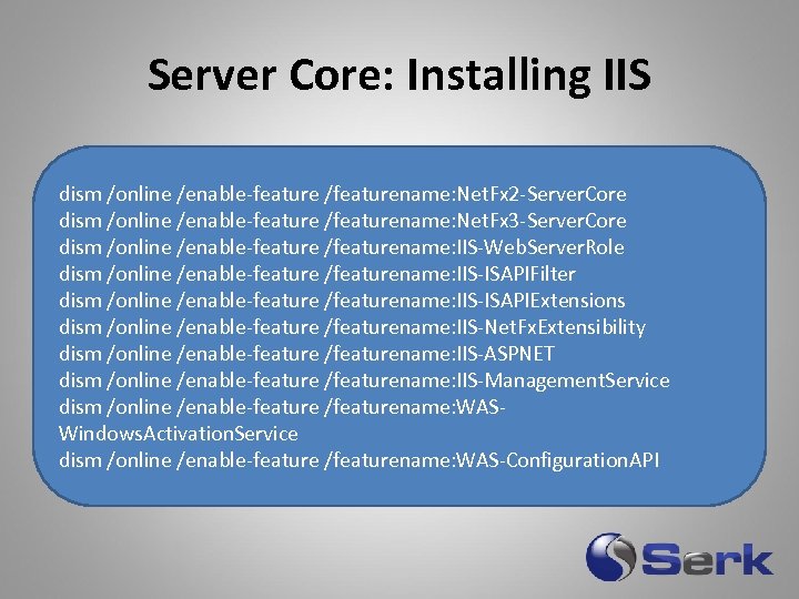 Server Core: Installing IIS dism. exe /online /get-features dism /online /enable-feature /featurename: Net. Fx