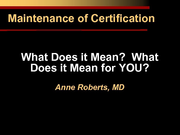 Maintenance of Certification What Does it Mean? What Does it Mean for YOU? Anne