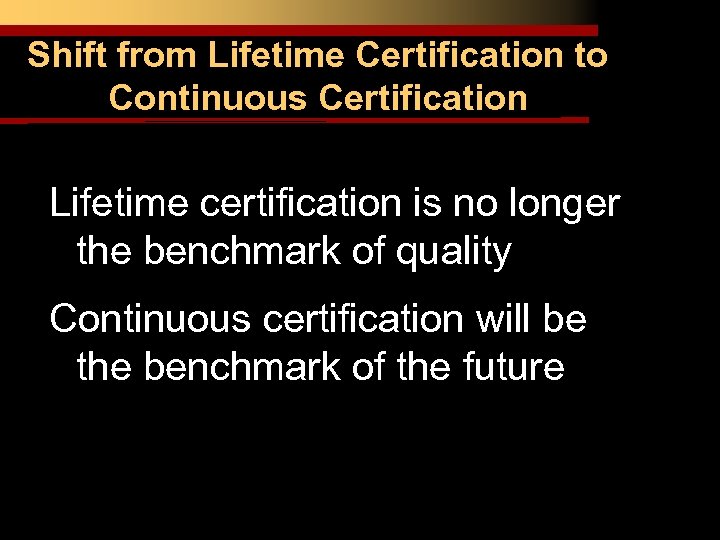 Shift from Lifetime Certification to Continuous Certification Lifetime certification is no longer the benchmark