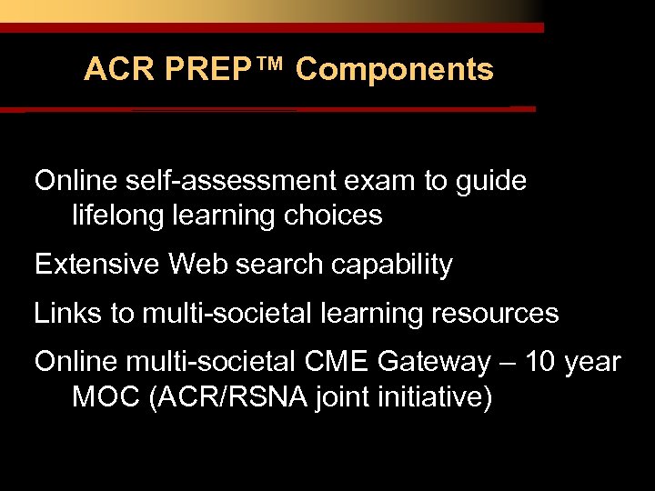ACR PREP™ Components Online self-assessment exam to guide lifelong learning choices Extensive Web search