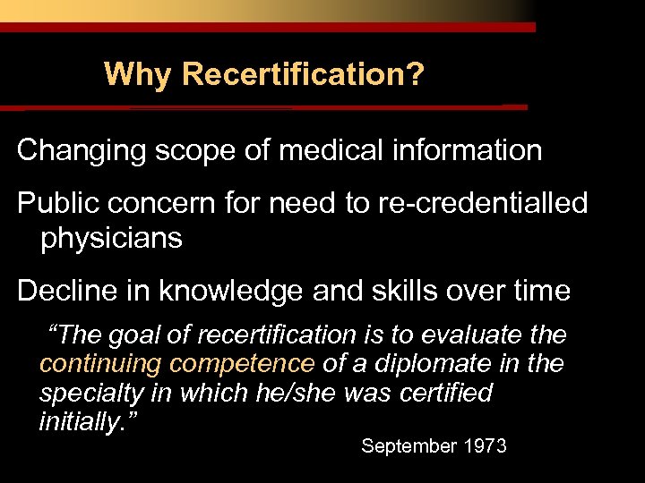 Why Recertification? Changing scope of medical information Public concern for need to re-credentialled physicians