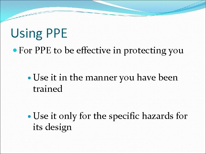 Using PPE For PPE to be effective in protecting you Use it in the