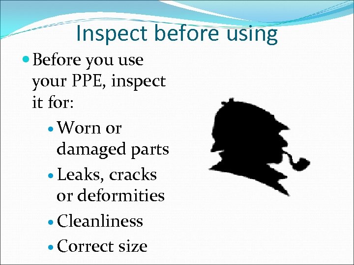 Inspect before using Before you use your PPE, inspect it for: Worn or damaged