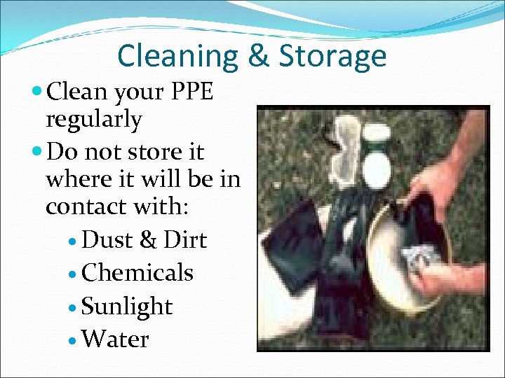 Cleaning & Storage Clean your PPE regularly Do not store it where it will