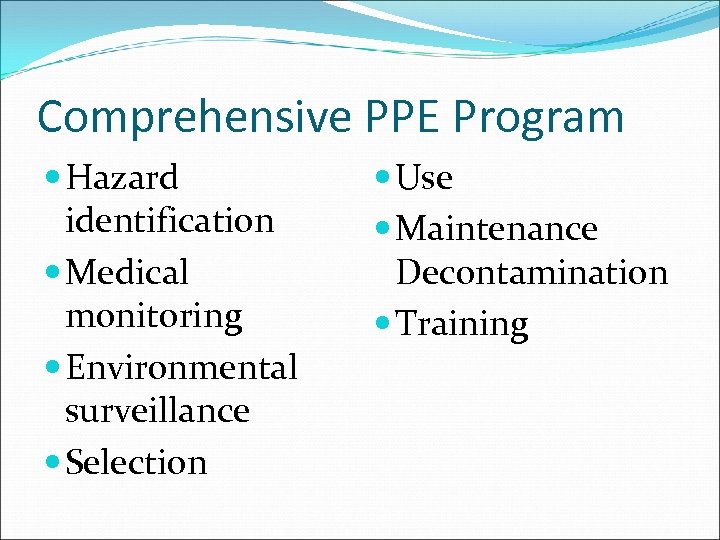 Comprehensive PPE Program Hazard identification Medical monitoring Environmental surveillance Selection Use Maintenance Decontamination Training