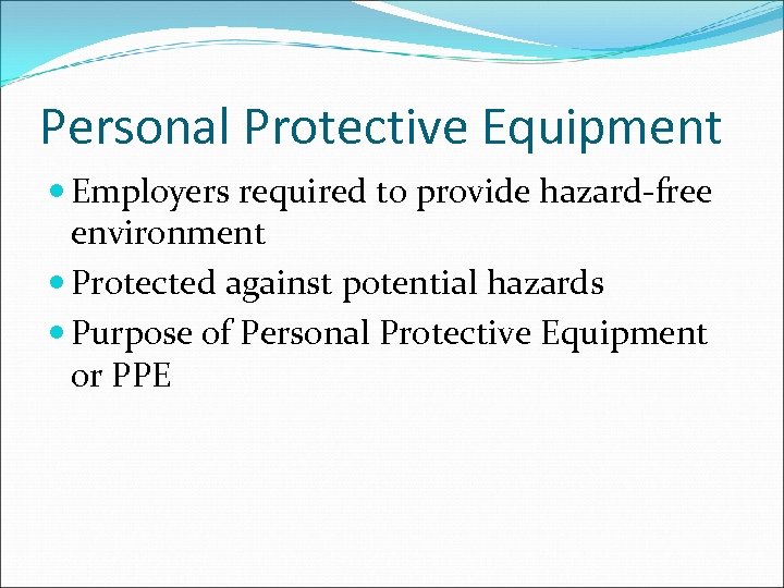 Personal Protective Equipment Employers required to provide hazard-free environment Protected against potential hazards Purpose