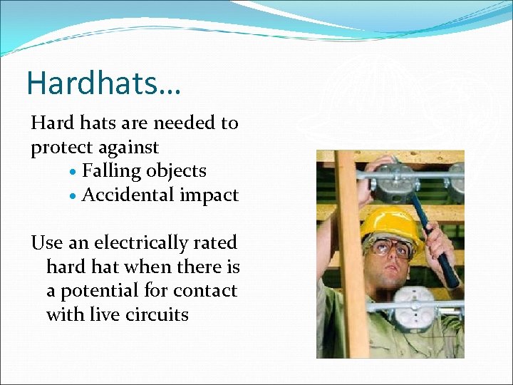 Hardhats… Hard hats are needed to protect against Falling objects Accidental impact Use an