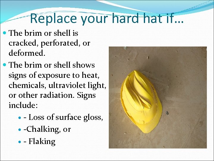 Replace your hard hat if… The brim or shell is cracked, perforated, or deformed.