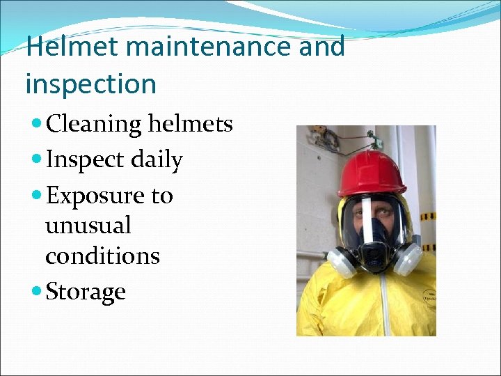 Helmet maintenance and inspection Cleaning helmets Inspect daily Exposure to unusual conditions Storage 