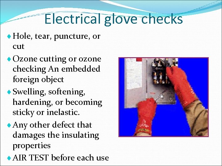 Electrical glove checks ¨ Hole, tear, puncture, or cut ¨ Ozone cutting or ozone