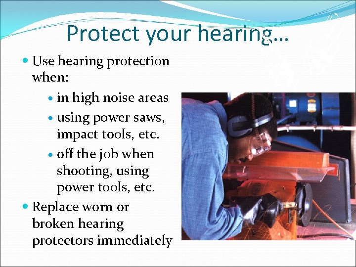 Protect your hearing… Use hearing protection when: in high noise areas using power saws,