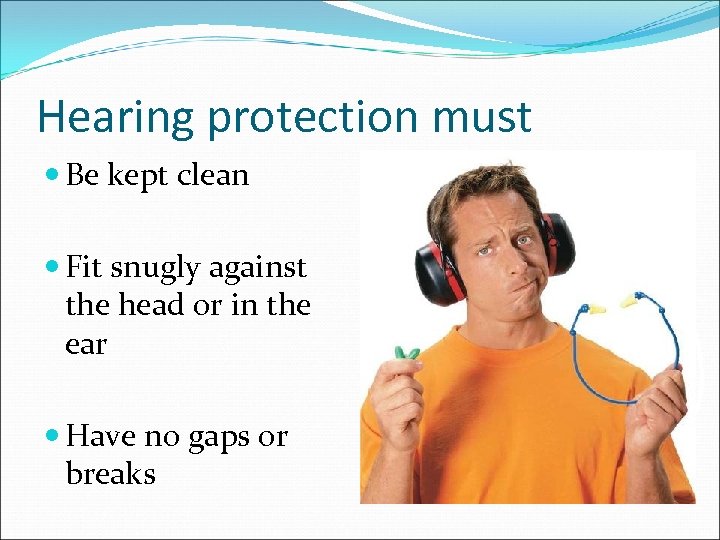 Hearing protection must Be kept clean Fit snugly against the head or in the