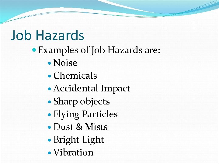 Job Hazards Examples of Job Hazards are: Noise Chemicals Accidental Impact Sharp objects Flying