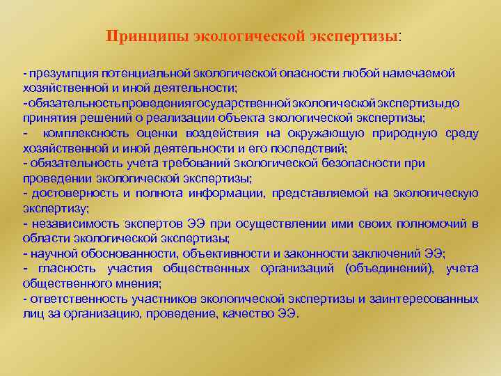 Принципы экологической экспертизы: - презумпция потенциальной экологической опасности любой намечаемой хозяйственной и иной деятельности;