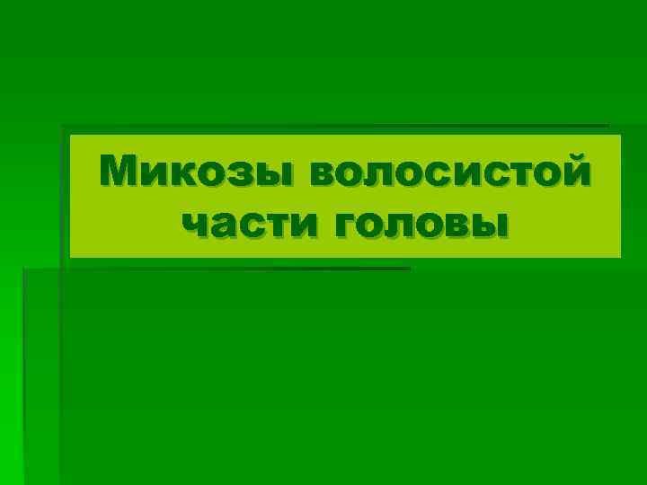 Микозы волосистой части головы 