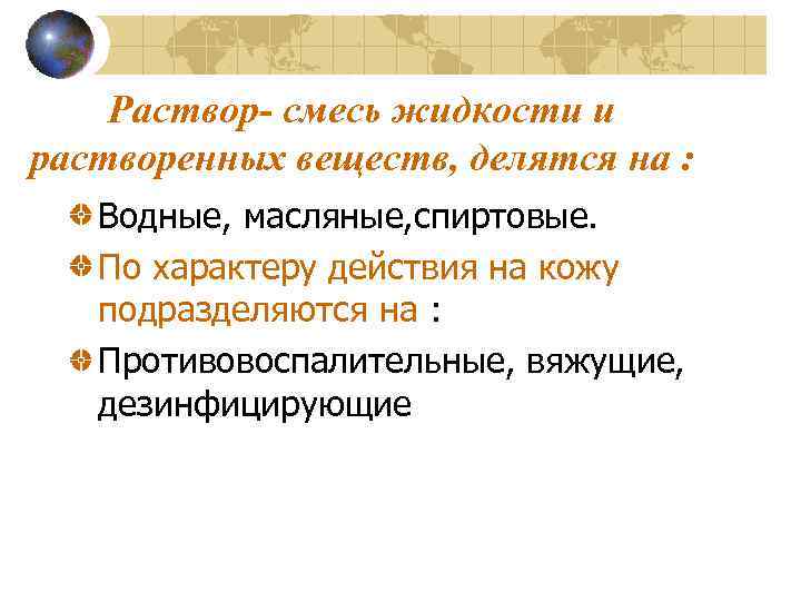 Раствор- смесь жидкости и растворенных веществ, делятся на : Водные, масляные, спиртовые. По характеру