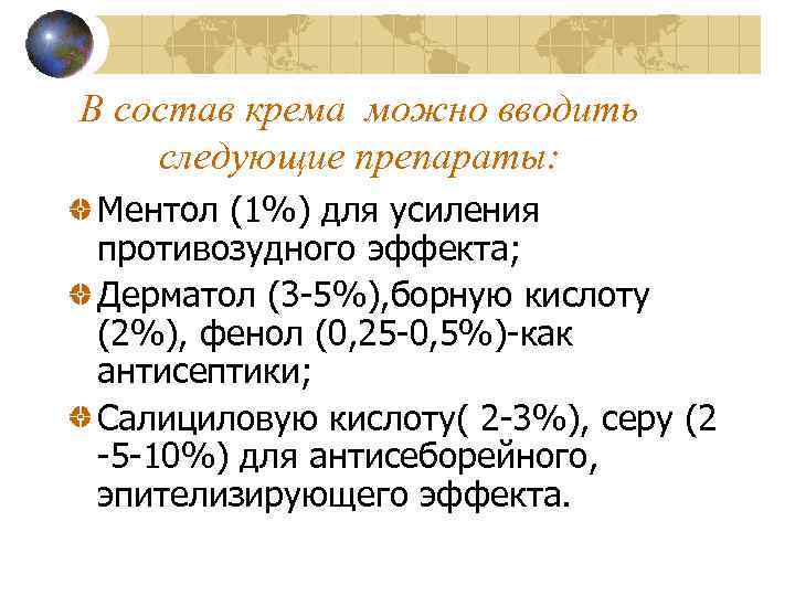 В состав крема можно вводить следующие препараты: Ментол (1%) для усиления противозудного эффекта; Дерматол